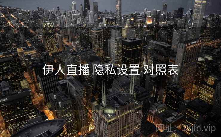 伊人直播 隐私设置 对照表