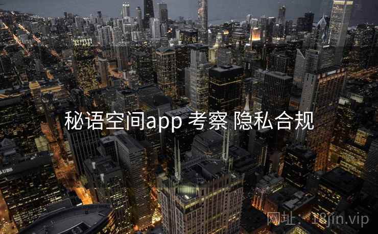 秘语空间app 考察 隐私合规