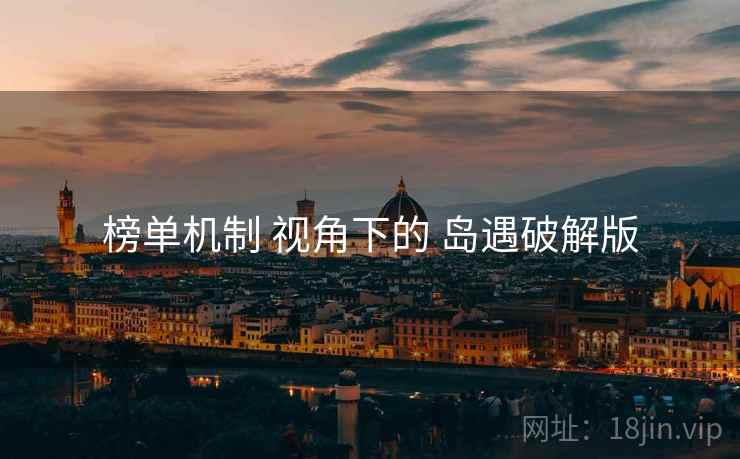 榜单机制 视角下的 岛遇破解版