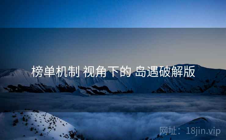 榜单机制 视角下的 岛遇破解版