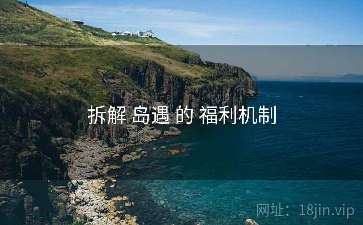 拆解 岛遇 的 福利机制