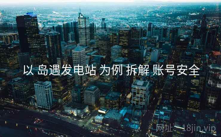 以 岛遇发电站 为例 拆解 账号安全