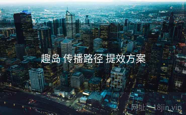 趣岛 传播路径 提效方案