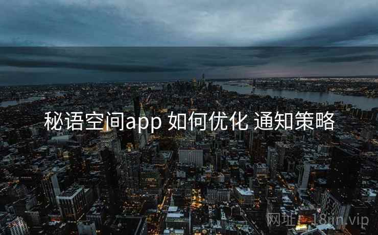 秘语空间app 如何优化 通知策略