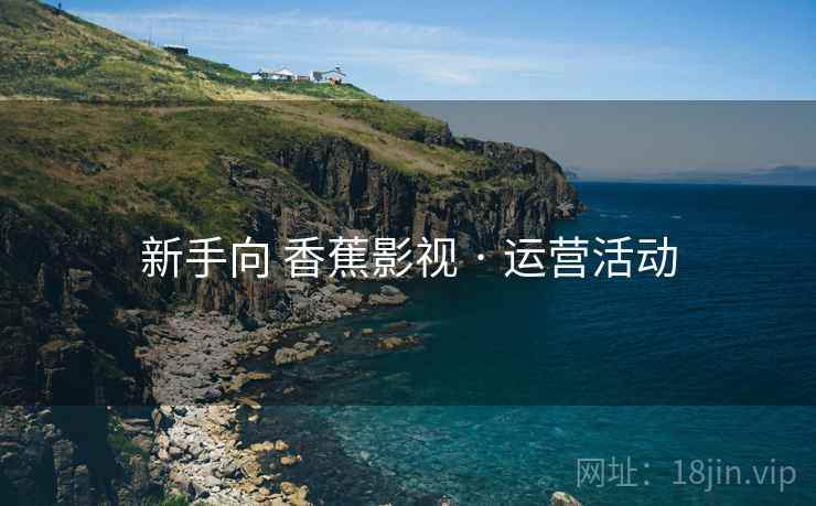 新手向 香蕉影视 · 运营活动