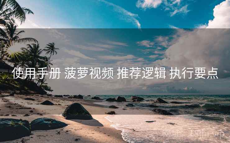 使用手册 菠萝视频 推荐逻辑 执行要点