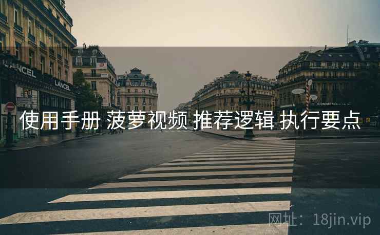 使用手册 菠萝视频 推荐逻辑 执行要点
