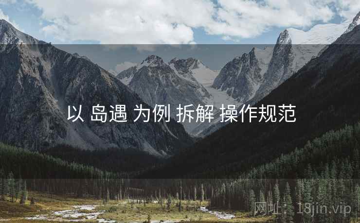 以 岛遇 为例 拆解 操作规范