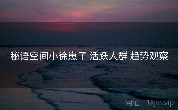 秘语空间小徐崽子 活跃人群 趋势观察