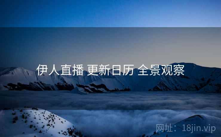 伊人直播 更新日历 全景观察