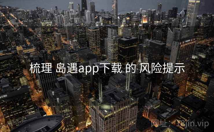 梳理 岛遇app下载 的 风险提示