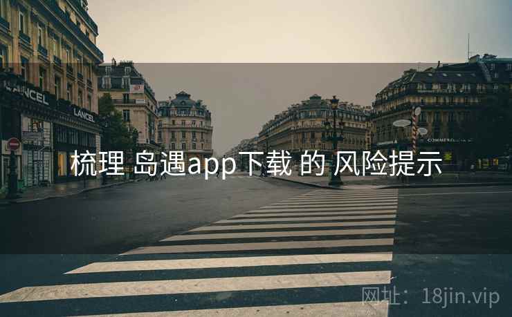 梳理 岛遇app下载 的 风险提示