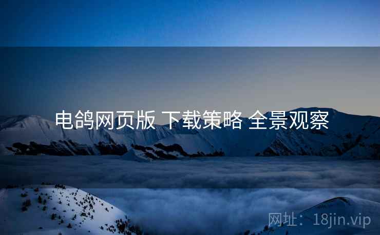 电鸽网页版 下载策略 全景观察