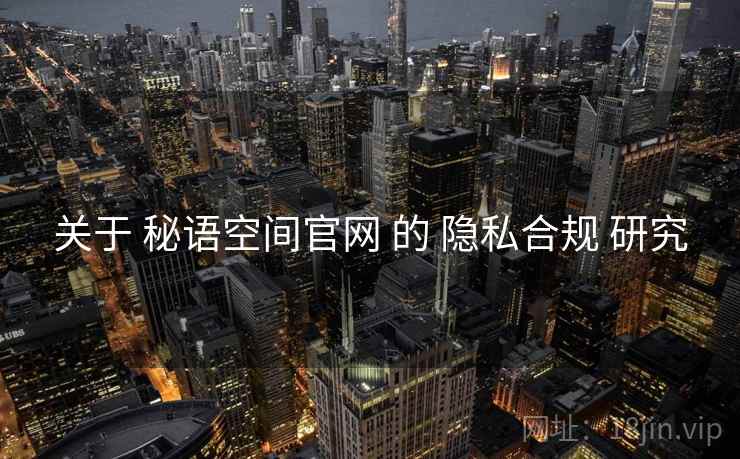 关于 秘语空间官网 的 隐私合规 研究