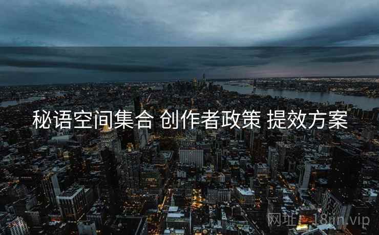 秘语空间集合 创作者政策 提效方案