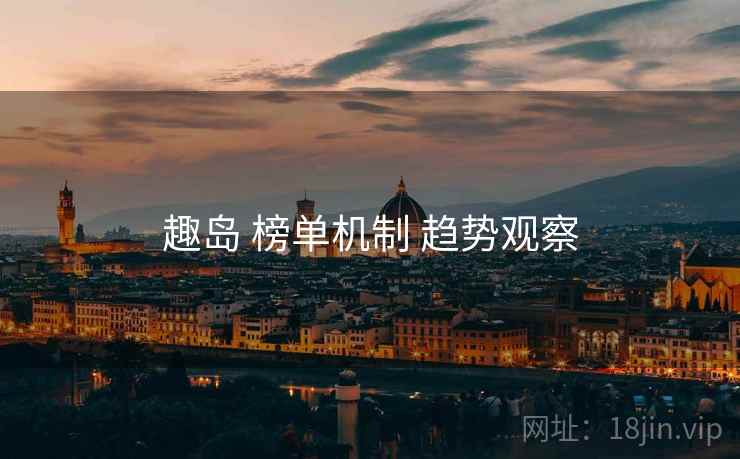 趣岛 榜单机制 趋势观察