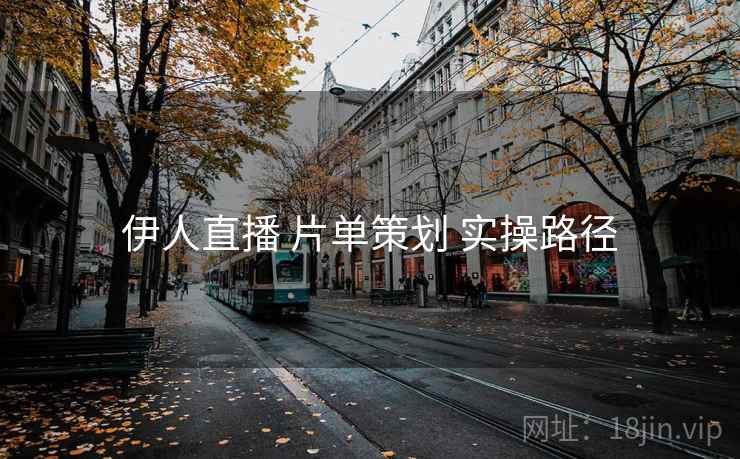 伊人直播 片单策划 实操路径