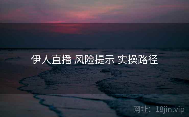 伊人直播 风险提示 实操路径
