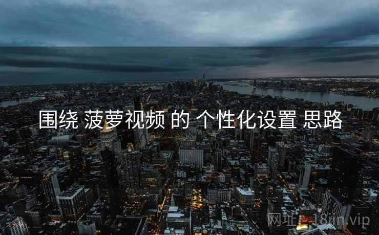 围绕 菠萝视频 的 个性化设置 思路