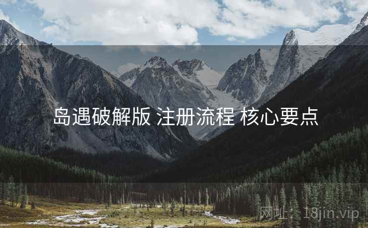 岛遇破解版 注册流程 核心要点