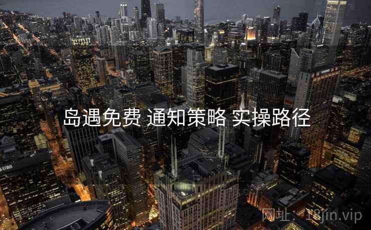 岛遇免费 通知策略 实操路径