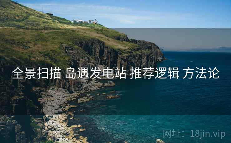 全景扫描 岛遇发电站 推荐逻辑 方法论