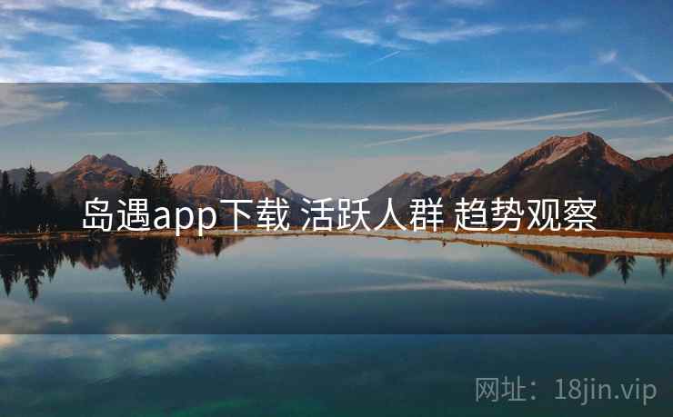 岛遇app下载 活跃人群 趋势观察