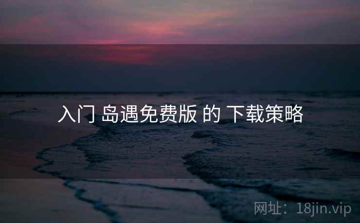 入门 岛遇免费版 的 下载策略