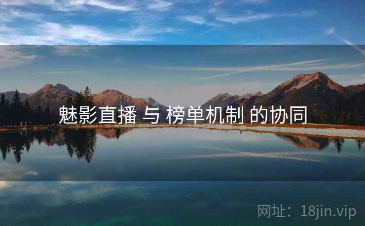 魅影直播 与 榜单机制 的协同