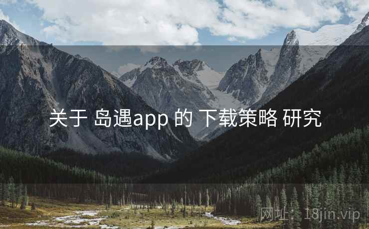 关于 岛遇app 的 下载策略 研究