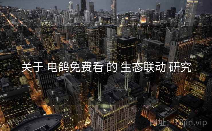 关于 电鸽免费看 的 生态联动 研究