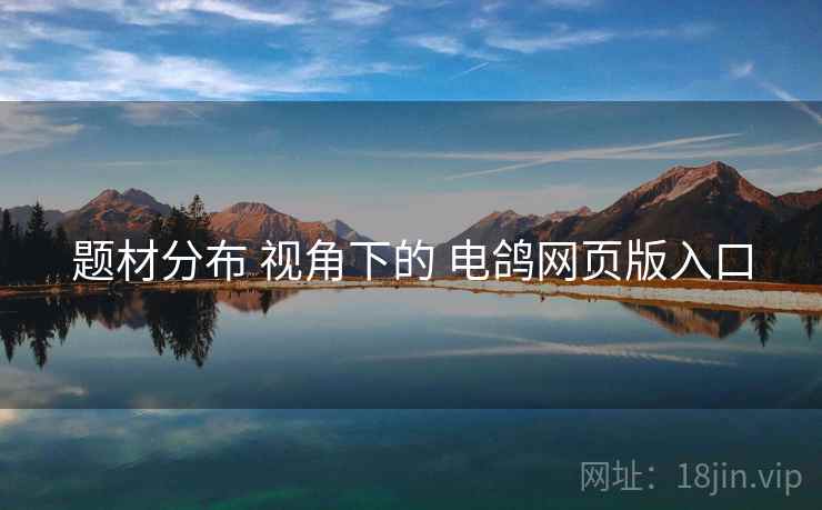 题材分布 视角下的 电鸽网页版入口