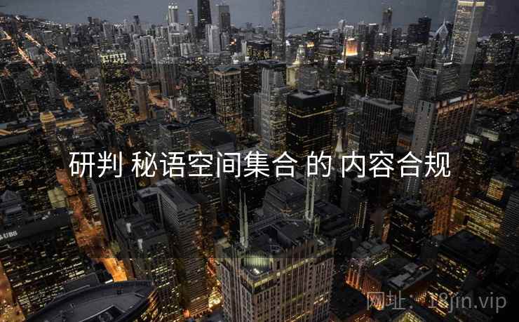研判 秘语空间集合 的 内容合规