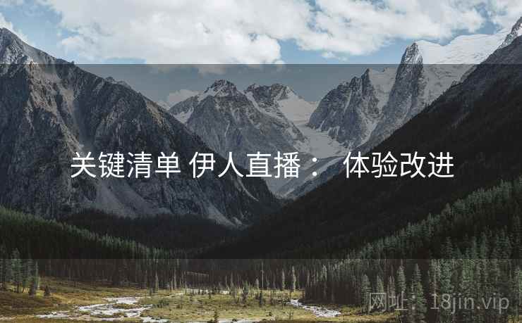 关键清单 伊人直播 ： 体验改进