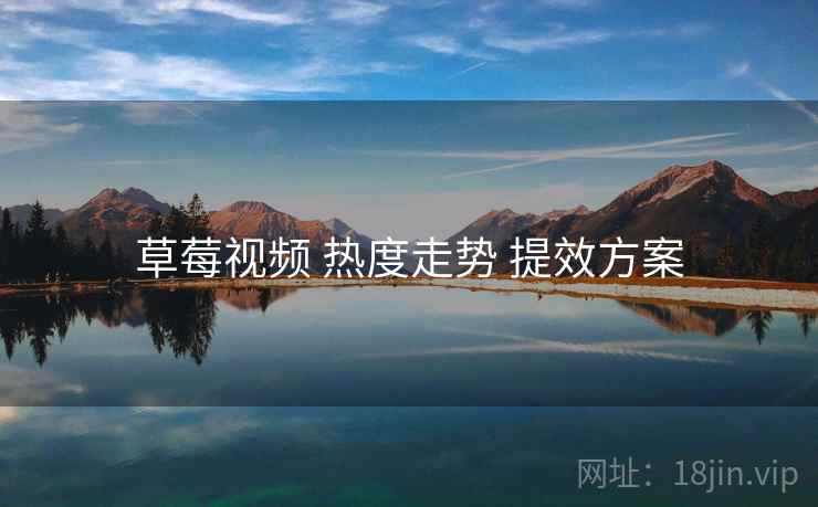 草莓视频 热度走势 提效方案
