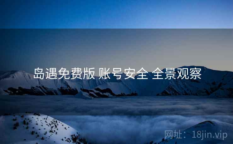 岛遇免费版 账号安全 全景观察