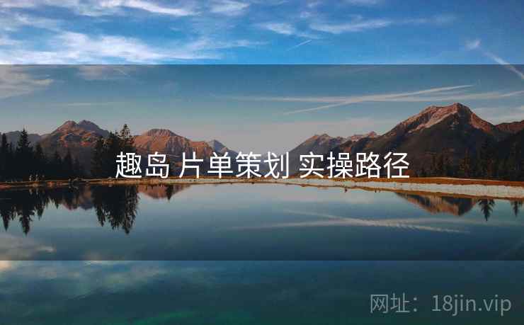 趣岛 片单策划 实操路径