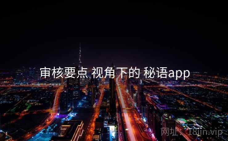 审核要点 视角下的 秘语app