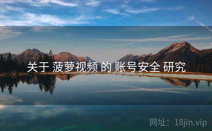 关于 菠萝视频 的 账号安全 研究