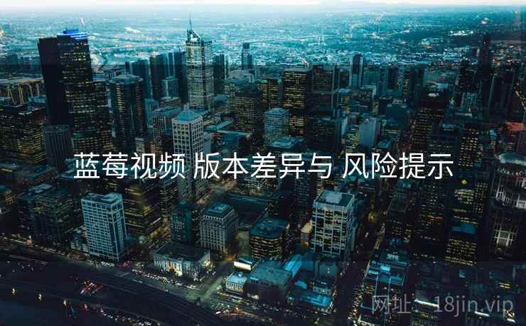 蓝莓视频 版本差异与 风险提示