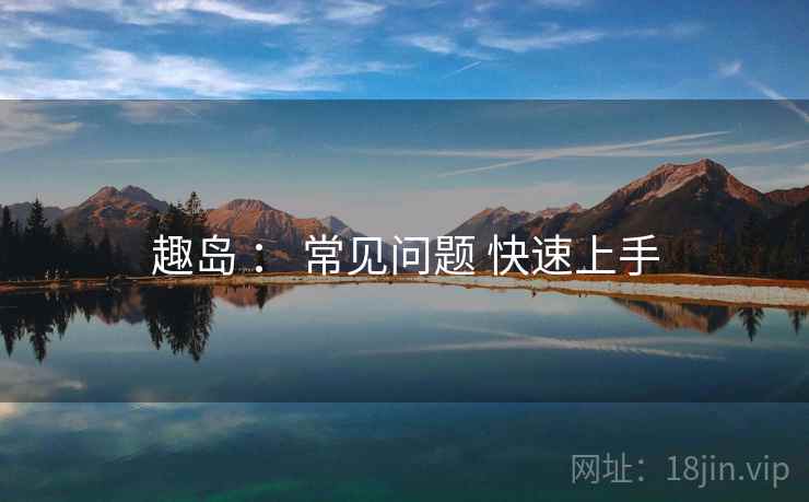 趣岛 ： 常见问题 快速上手