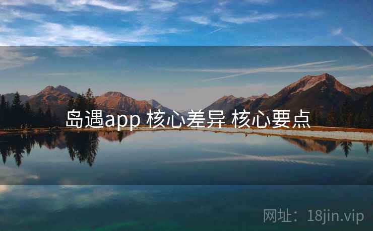 岛遇app 核心差异 核心要点