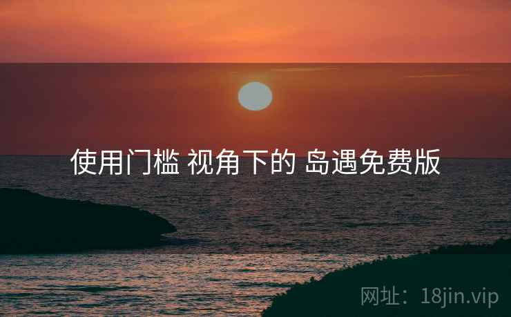 使用门槛 视角下的 岛遇免费版