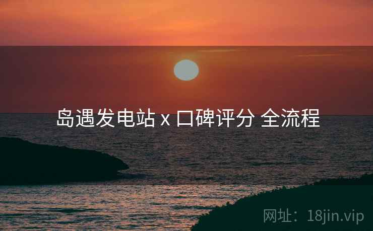 岛遇发电站 x 口碑评分 全流程