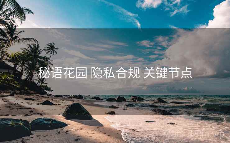 秘语花园 隐私合规 关键节点