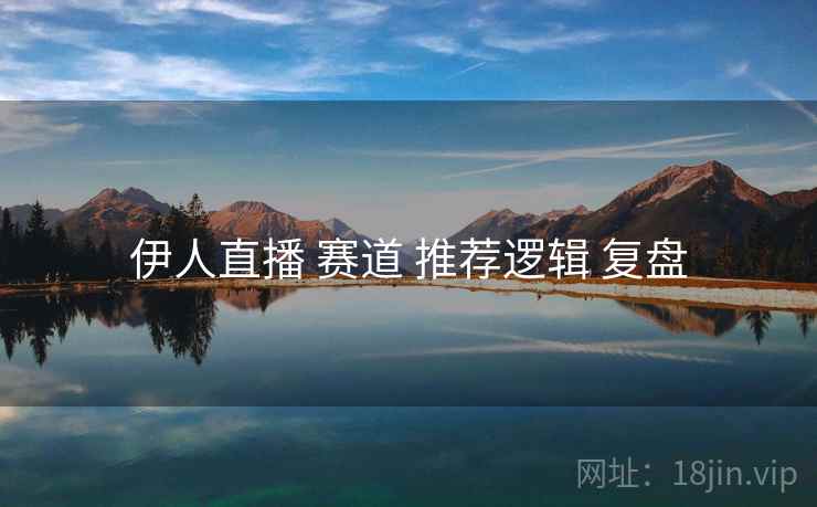 伊人直播 赛道 推荐逻辑 复盘