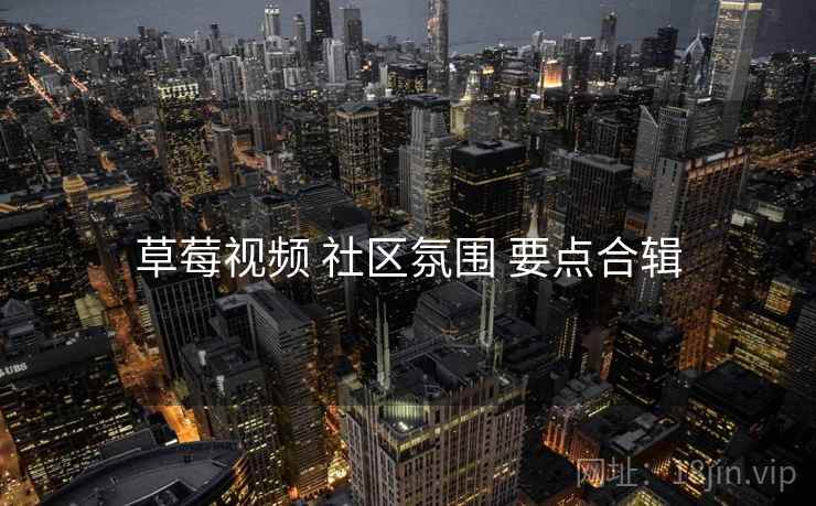 草莓视频 社区氛围 要点合辑