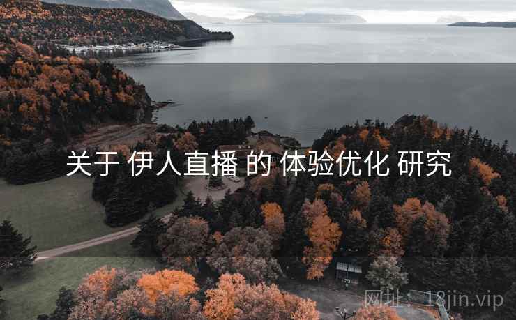 关于 伊人直播 的 体验优化 研究