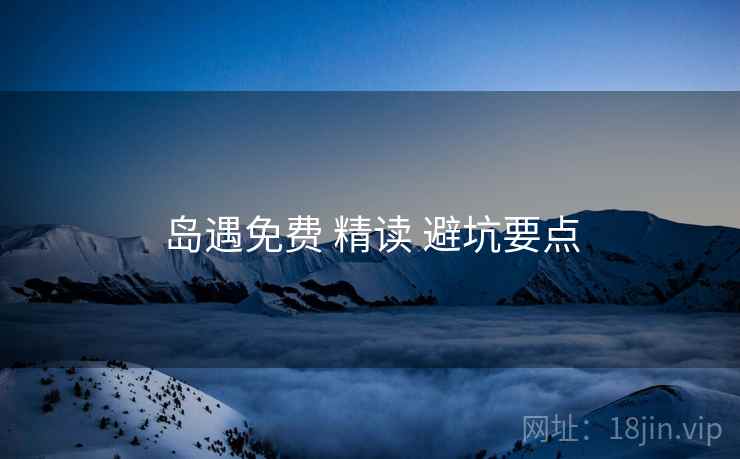 岛遇免费 精读 避坑要点