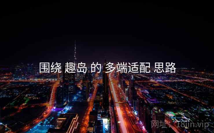 围绕 趣岛 的 多端适配 思路